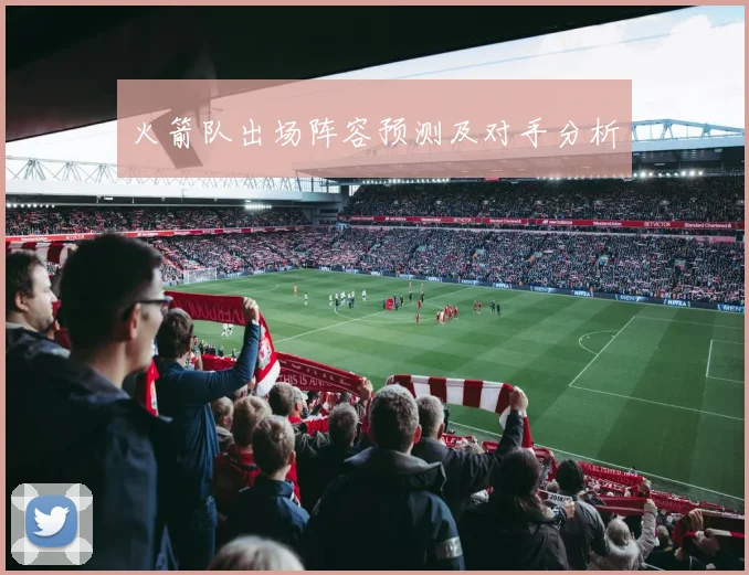 火箭队出场阵容预测及对手分析