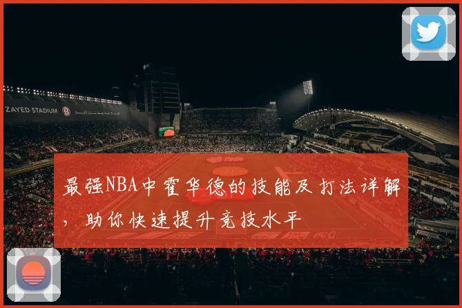 最强NBA中霍华德的技能及打法详解，助你快速提升竞技水平