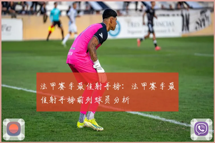 法甲赛季最佳射手榜：法甲赛季最佳射手榜前列球员分析