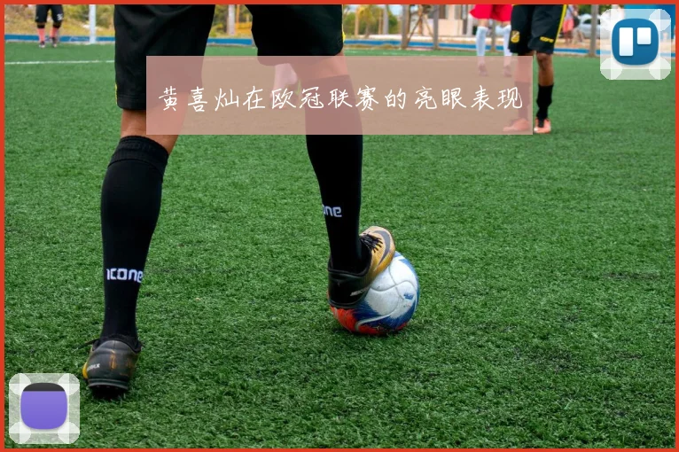 黄喜灿在欧冠联赛的亮眼表现