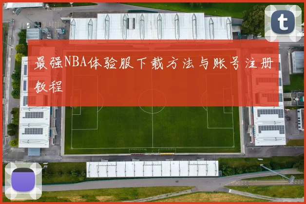 最强NBA体验服下载方法与账号注册教程