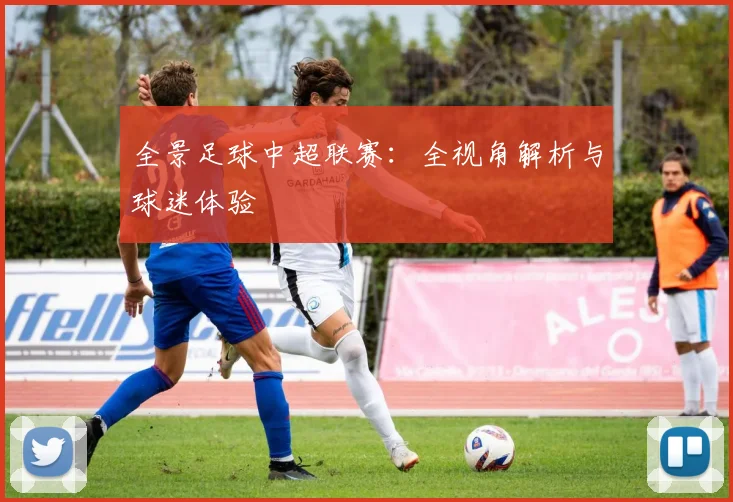 全景足球中超联赛：全视角解析与球迷体验